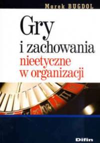 Gry i zachowania nieetyczne w organizacji - Marek Bugdol