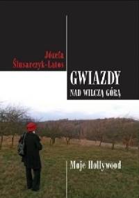 Gwiazdy nad Wilczą górą. Moje Hollywood - Józefa Ślusarczyk-Latos