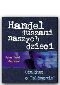 Handel duszami naszych dzieci - Studium o pokemonie - John Paul Jackson