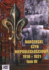 Harcerski czyn niepodległościowy 1910-1921  Tom III - Tomasz Katafiasz