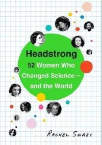 Headstrong: 52 Women Who Changed Science-and the World - Rachel Swaby