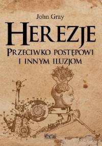 Herezje. Przeciwko postępowi i innym iluzjom - John N. Gray