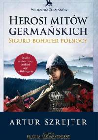 Herosi mitów germańskich. Sigurd bohater północy, - Artur Szrejter