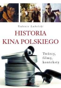 Historia kina polskiego. Twórcy, filmy, konteksty - Tadeusz Lubelski