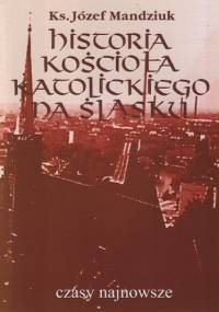 Historia Kościoła Katolickiego na Śląsku t. 4 cz. 1 - Mandziuk Józef