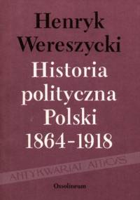 Historia polityczna Polski 1864-1918 - Henryk Wereszycki