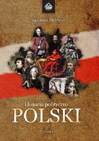 Historia polityczna Polski - nowe spojrzenie. Tom I - Radosław Patlewicz