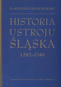 Historia ustroju śląska 1202 -1740 - Kazimierz Orzechowski