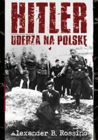 Hitler uderza na Polskę - Alexander B. Rossino