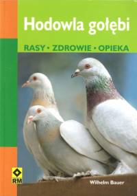 Hodowla gołębi. Rasy. Zdrowie. Opieka - Wilhelm Bauer