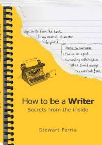 How to be a Writer - Secrets from the Inside - Stewart Ferris