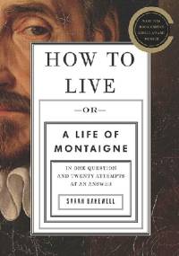 How To Live, Or A Life Of Montaigne - Sarah Bakewell