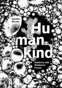 Humankind: Solidarity with Nonhuman People - Timothy Morton