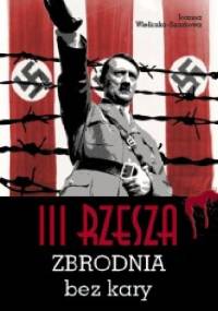 III Rzesza. Zbrodnia bez kary - Joanna Wieliczka-Szarkowa
