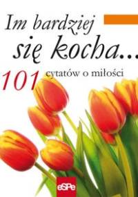 Im bardziej się kocha... 101 cytatów o miłości - praca zbiorowa