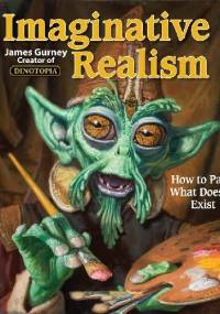 Imaginative Realism: How to Paint What Doesn't Exist - James Gurney