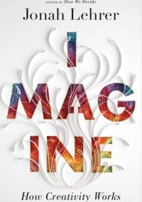 Imagine: How Creativity Works - Jonah Lehrer