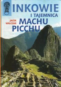 Inkowie i tajemnica Machu Picchu - Jacek Walczak