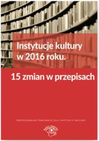 Instytucje kultury w 2016 roku. 15 zmian w przepisach - Tomasz Król