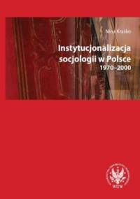 Instytucjonalizacja socjologii w Polsce 1970-2000 - Kraśko Nina
