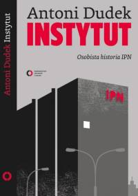 Instytut. Osobista historia IPN - Antoni Dudek