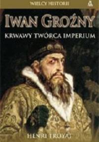 Iwan Groźny. Krwawy twórca Imperium - Henri Troyat