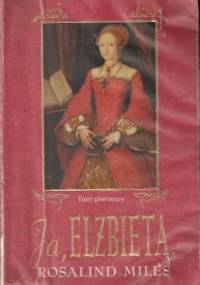 Ja, Elżbieta. T. 1 - Rosalind Miles
