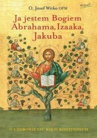 Ja jestem Bogiem Abrahama, Izaaka, Jakuba - Józef Witko OFM