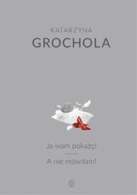 Ja wam pokażę! A nie mówiłam! - Katarzyna Grochola