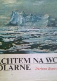 Jachtem na wody polarne - Dariusz Bogucki