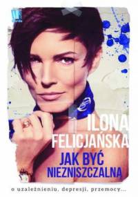 Jak być niezniszczalną - Ilona Felicjańska