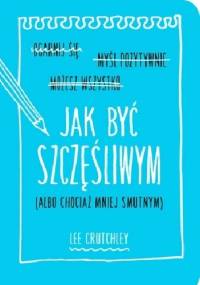 Jak być szczęśliwym (albo chociaż mniej smutnym) - Lee Crutchley