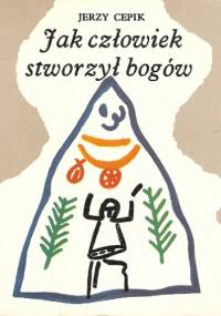 Jak człowiek stworzył bogów - Jerzy Cepik
