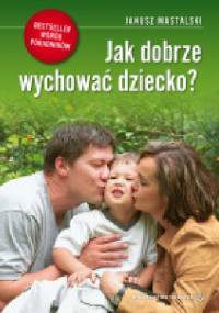Jak dobrze wychować dziecko - Janusz Mastalski