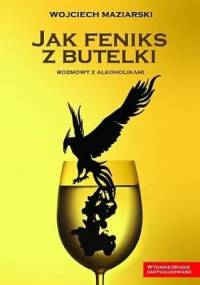 Jak feniks z butelki. Rozmowy z alkoholikami - Wojciech Maziarski