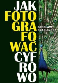 Jak fotografować cyfrowo - Czesław Czapliński