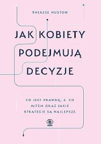 Jak kobiety podejmują decyzje - Therese Huston