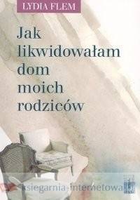 Jak likwidowałam dom moich rodziców - Lydia Flem