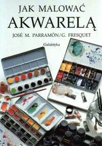Jak malować akwarelą - Jose M. Parramon