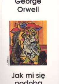 Jak mi się podoba. Eseje, felietony, listy. - George Orwell