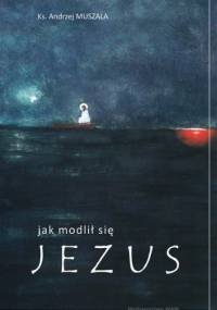 Jak modlił się Jezus - ks. Andrzej Muszala