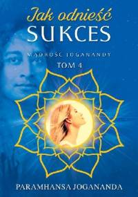 Jak odnieść sukces Mądrość Joganandy, tom 4 - Paramahansa Jogananda