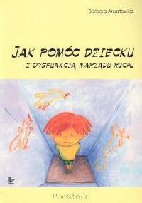 Jak pomóc dziecku z dysfunkcją narządu ruchu - Barbara Arusztowicz