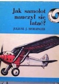 Jak samolot nauczył się latać - Juliusz Jerzy Herlinger