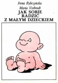 Jak sobie radzić z małym dzieckiem - Irena Rybczyńska, Maria Vorbrodt