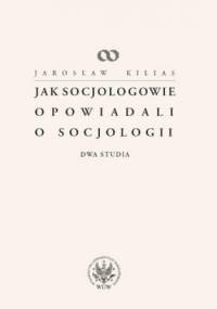 Jak socjologowie opowiadali o socjologii. Dwa studia - Jarosław Kilias