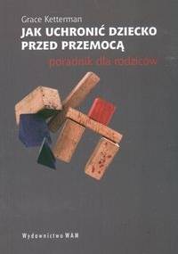 Jak uchronić dziecko przed przemocą - Grace Ketterman
