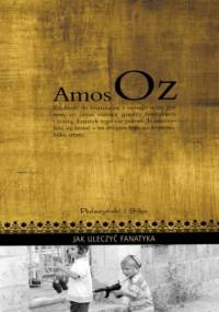 Jak uleczyć fanatyka - Amos Oz