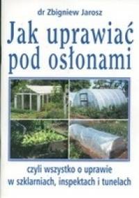 Jak uprawiać pod osłonami - Zbigniew Jarosz