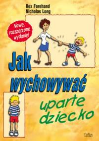 Jak wychowywać uparte dziecko - Rex Forehand, Nicholas Long